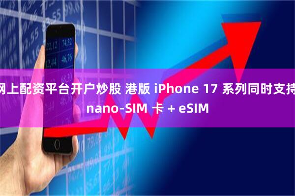网上配资平台开户炒股 港版 iPhone 17 系列同时支持 nano-SIM 卡 + eSIM