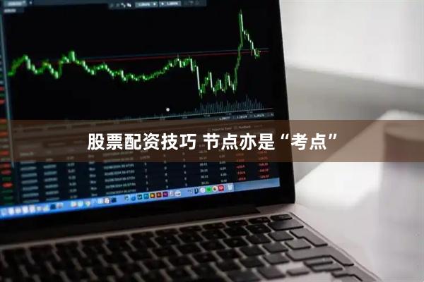 股票配资技巧 节点亦是“考点”