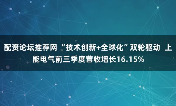 配资论坛推荐网 “技术创新+全球化”双轮驱动  上能电气前三季度营收增长16.15%