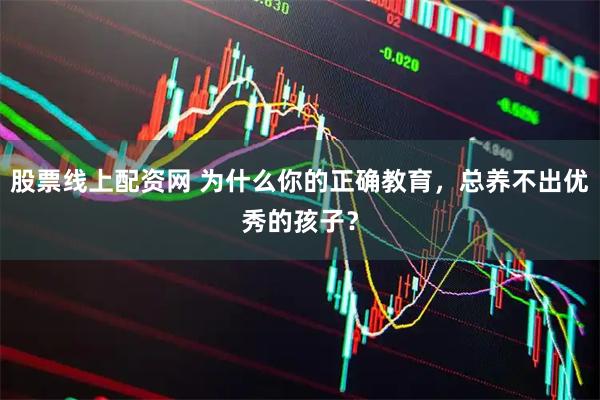 股票线上配资网 为什么你的正确教育，总养不出优秀的孩子？